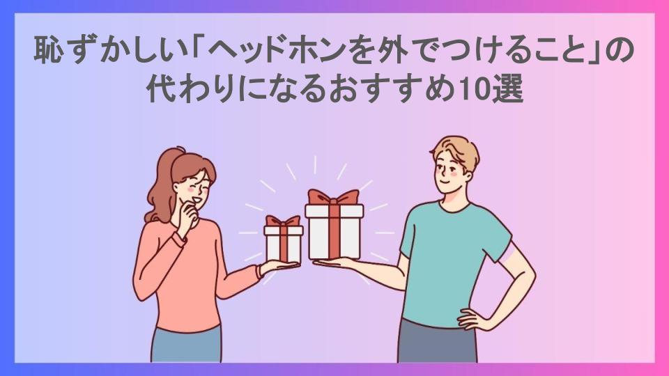 恥ずかしい「ヘッドホンを外でつけること」の代わりになるおすすめ10選